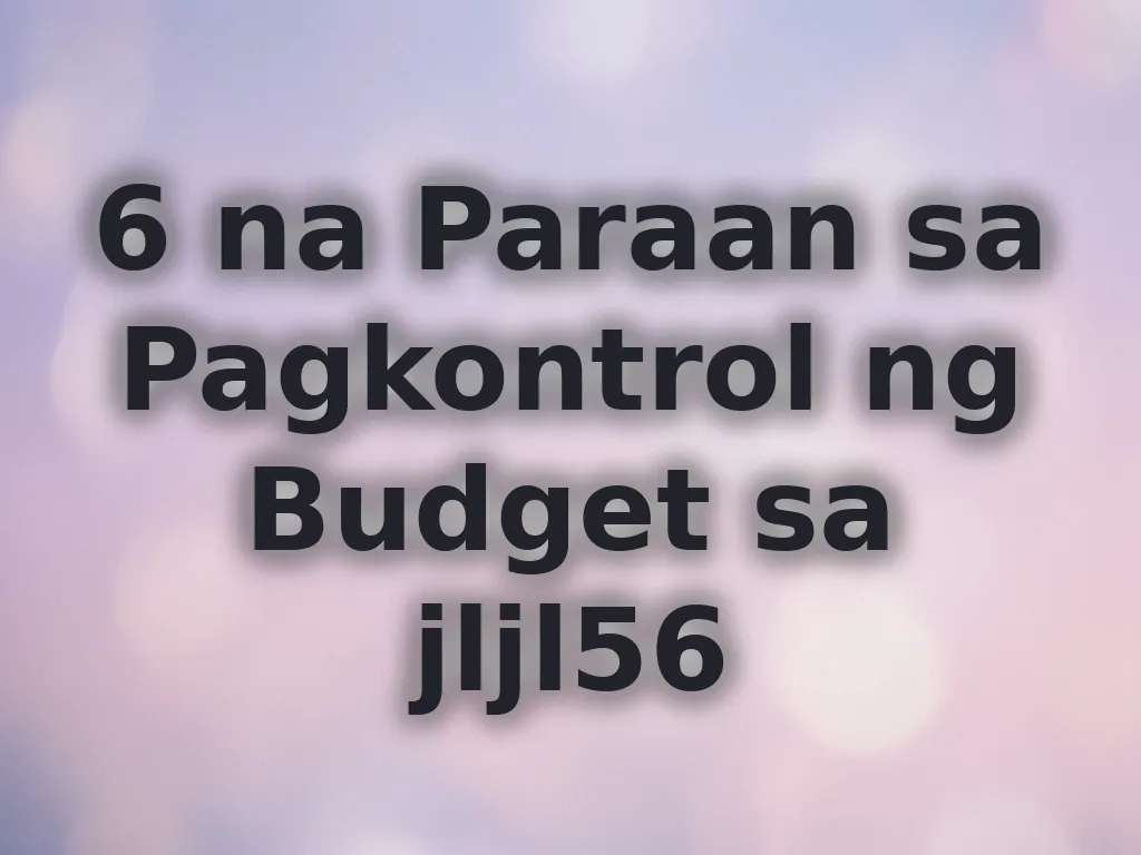 6 na Paraan sa Pagkontrol ng Budget sa jljl56